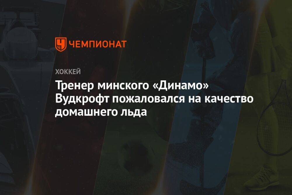 Тренер минского «Динамо» Вудкрофт пожаловался на качество домашнего льда