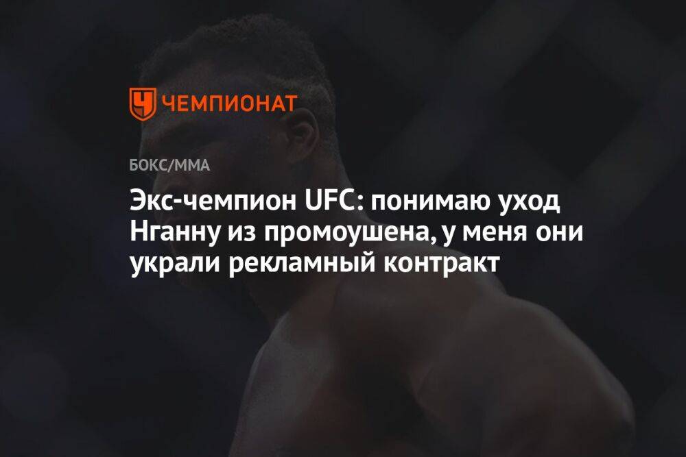 Экс-чемпион UFC: понимаю уход Нганну из промоушена, у меня они украли рекламный контракт