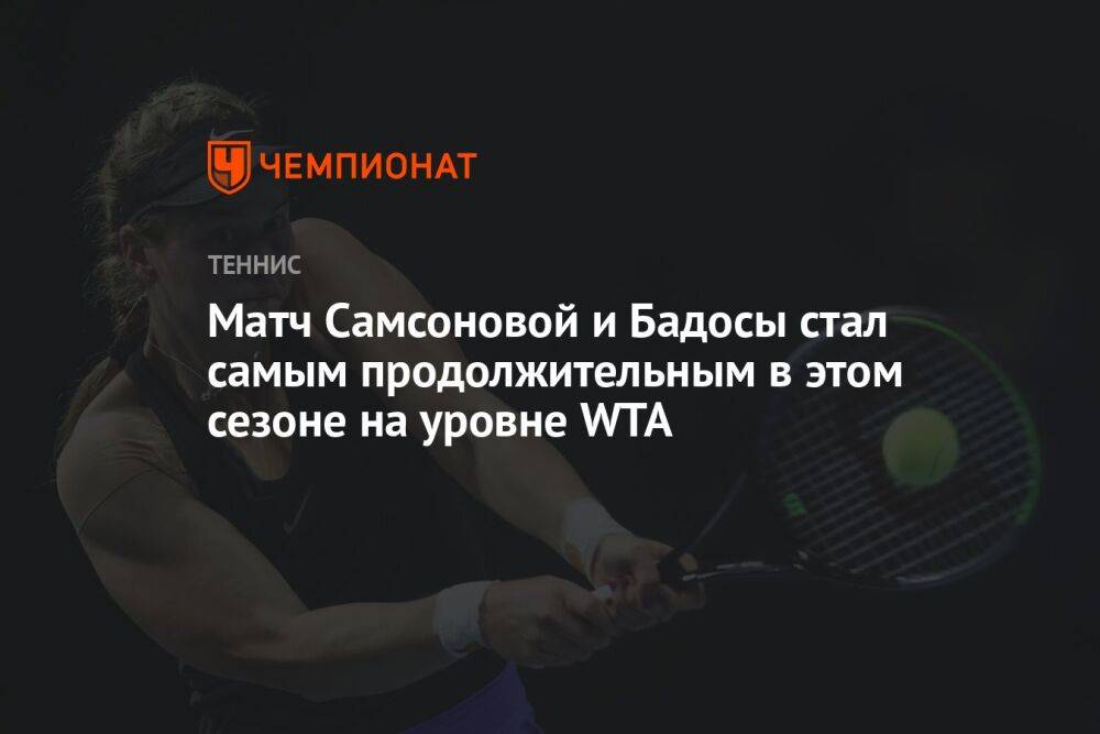Матч Самсоновой и Бадосы стал самым продолжительным в этом сезоне на уровне WTA