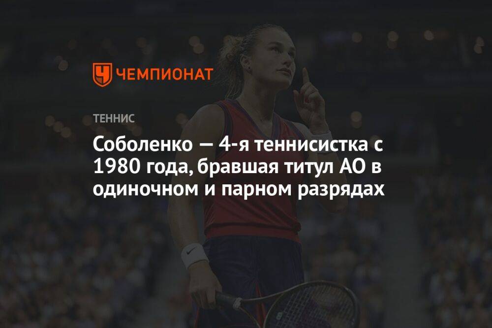 Соболенко — 4-я теннисистка с 1980 года, бравшая титул AO в одиночном и парном разрядах