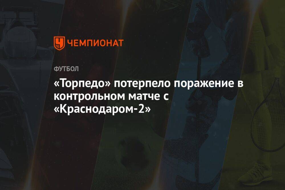 «Торпедо» потерпело поражение в контрольном матче с «Краснодаром-2»