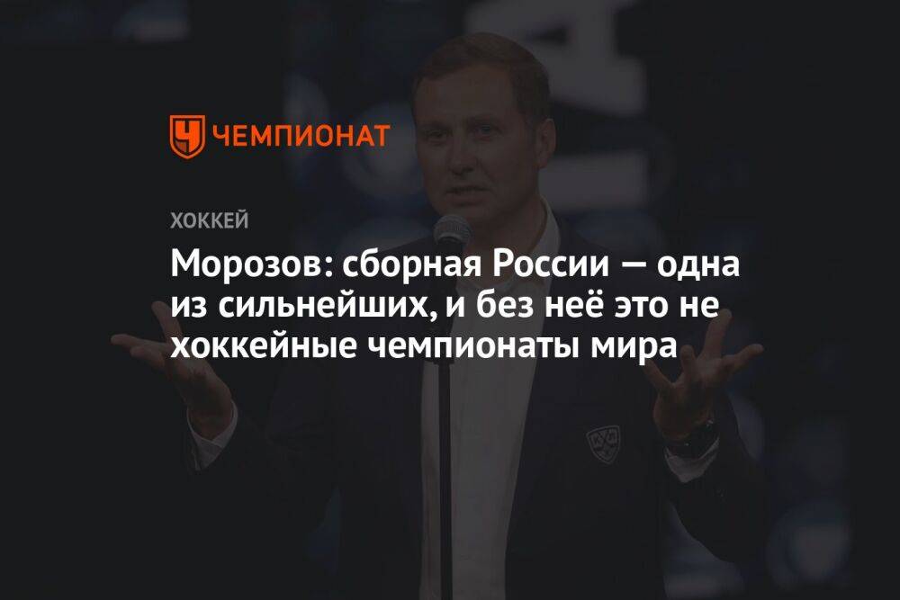 Морозов: сборная России — одна из сильнейших, и без неё это не хоккейные чемпионаты мира