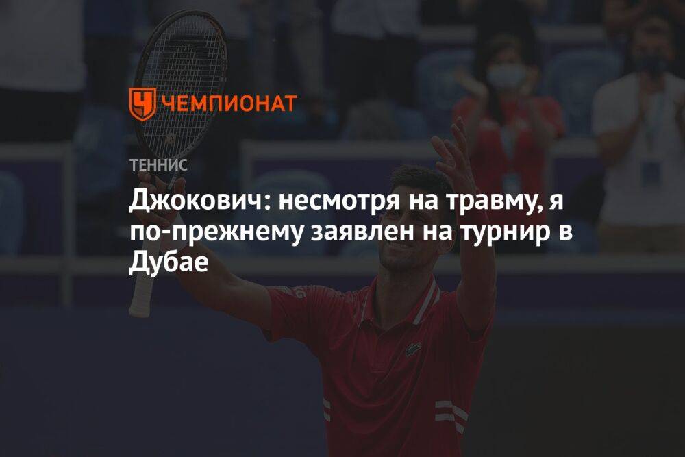Джокович: несмотря на травму, я по-прежнему заявлен на турнир в Дубае
