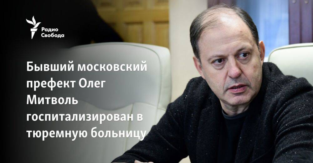 Бывший московский префект Олег Митволь госпитализирован в тюремную больницу