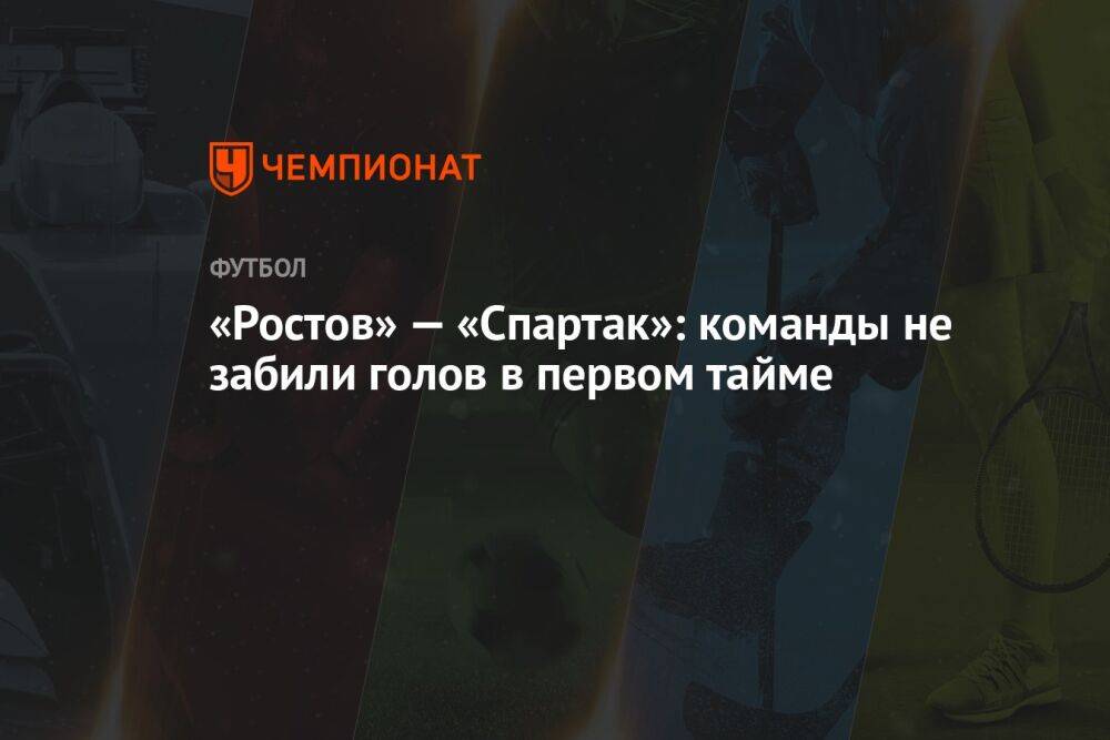 «Ростов» — «Спартак»: команды не забили голов в первом тайме