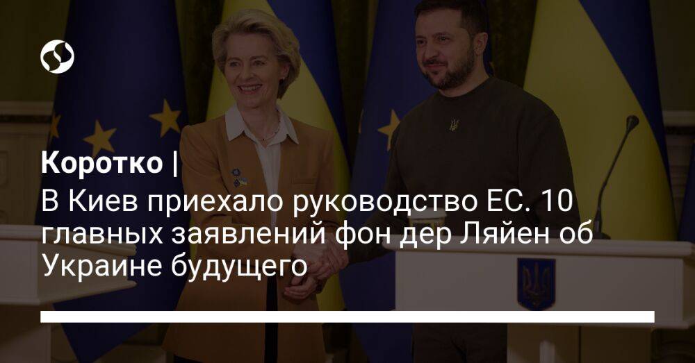 Коротко | В Киев приехало руководство ЕС. 10 главных заявлений фон дер Ляйен об Украине будущего