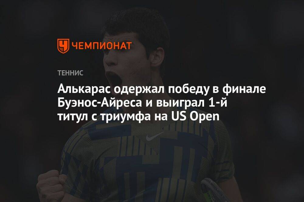 Алькарас одержал победу в финале Буэнос-Айреса и выиграл 1-й титул с триумфа на US Open