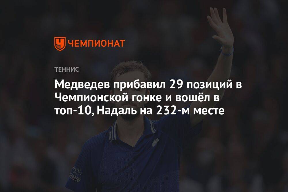 Медведев прибавил 29 позиций в Чемпионской гонке и вошёл в топ-10, Надаль на 232-м месте