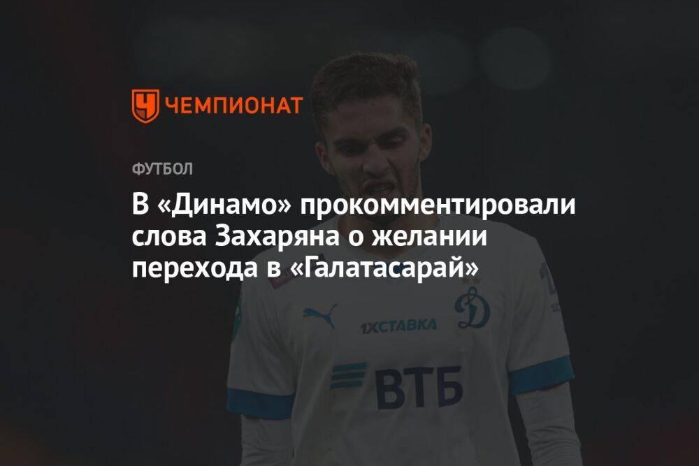 В «Динамо» прокомментировали слова Захаряна о желании перейти в «Галатасарай»