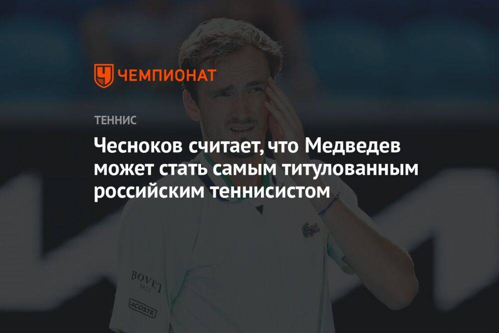 Чесноков считает, что Медведев может стать самым титулованным российским теннисистом
