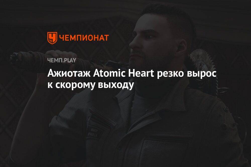 Ажиотаж Atomic Heart резко вырос к скорому выходу