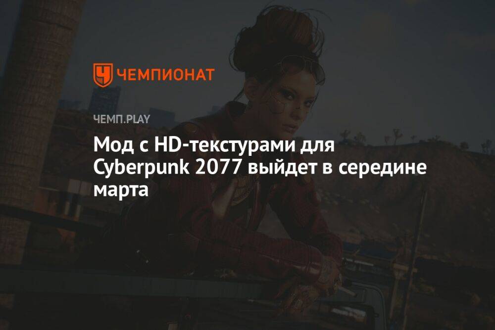 Мод с HD-текстурами для Cyberpunk 2077 выйдет в середине марта