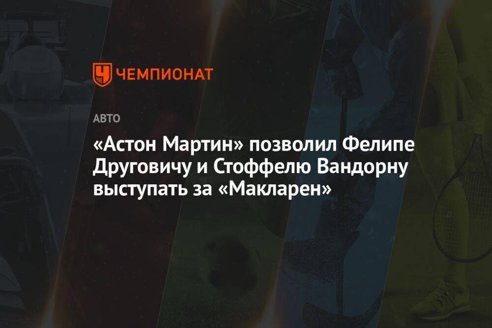 «Астон Мартин» позволил Фелипе Друговичу и Стоффелю Вандорну выступать за «Макларен»