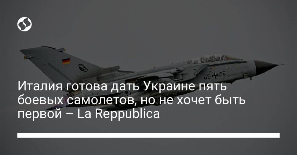 Италия готова дать Украине пять боевых самолетов, но не хочет быть первой – La Reppublica