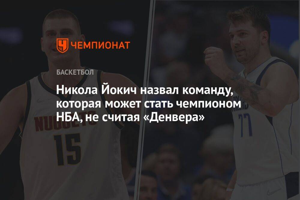 Никола Йокич назвал команду, которая может стать чемпионом НБА, не считая «Денвера»