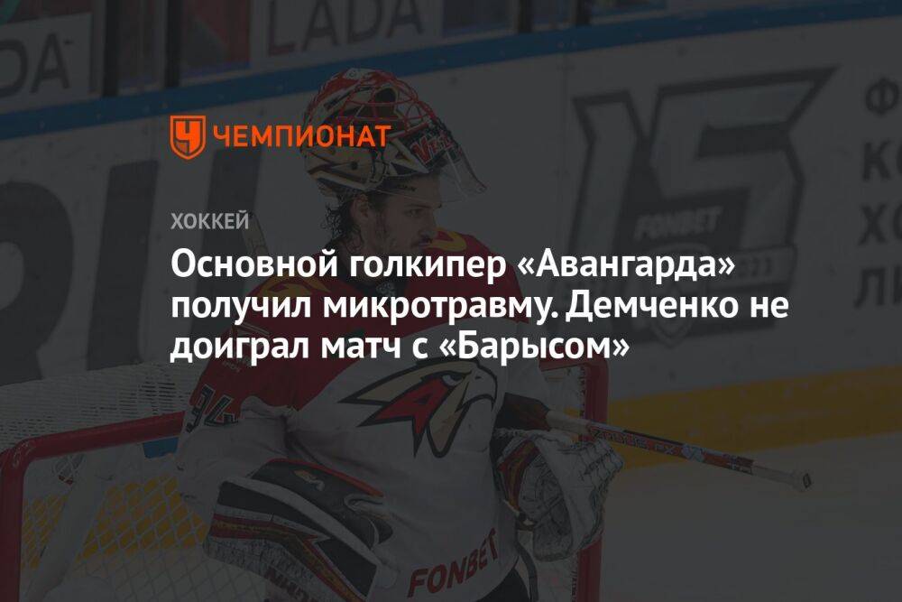 Основной голкипер «Авангарда» получил микротравму. Демченко не доиграл матч с «Барысом»
