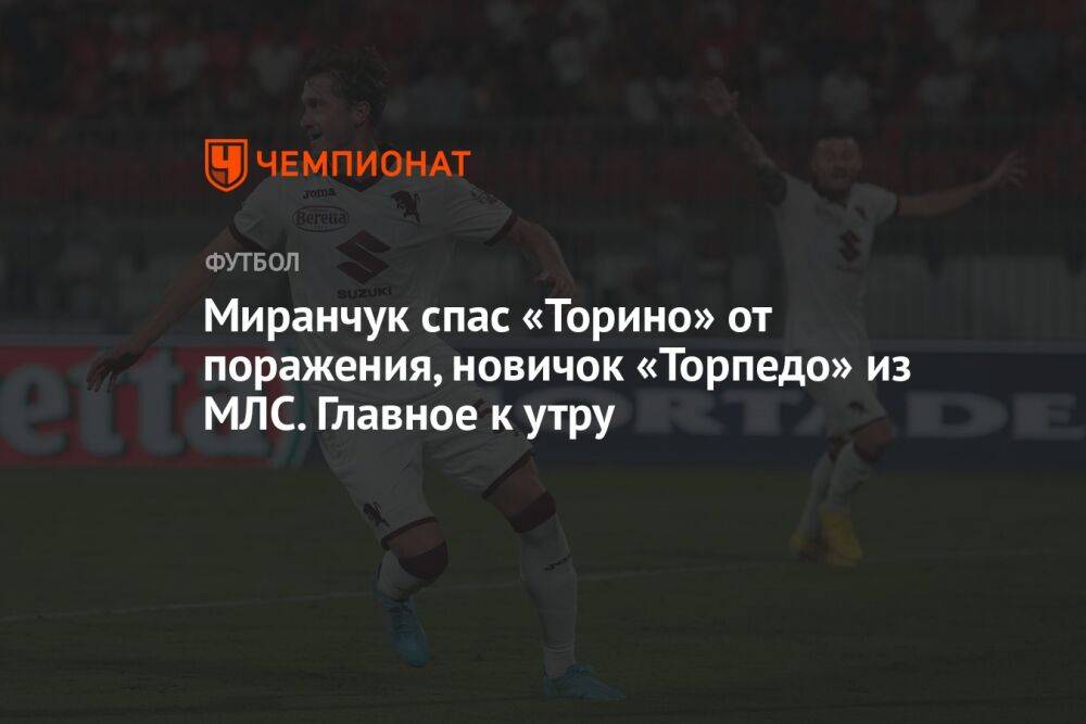 Миранчук спас «Торино» от поражения, новичок «Торпедо» из МЛС. Главное к утру