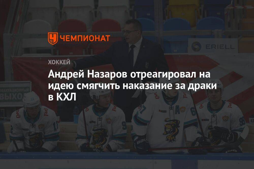 Андрей Назаров отреагировал на идею смягчить наказание за драки в КХЛ