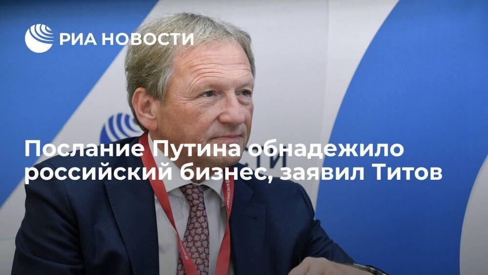 Титов заявил, что послание Путина содержит обнадеживающие для предпринимателей вещи