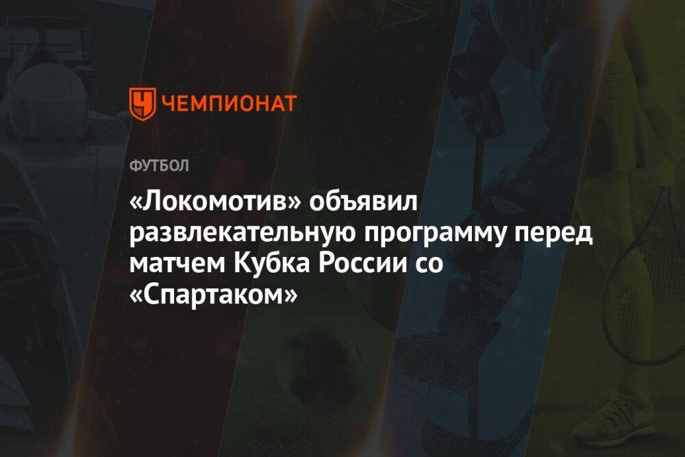 «Локомотив» объявил развлекательную программу перед матчем Кубка России со «Спартаком»