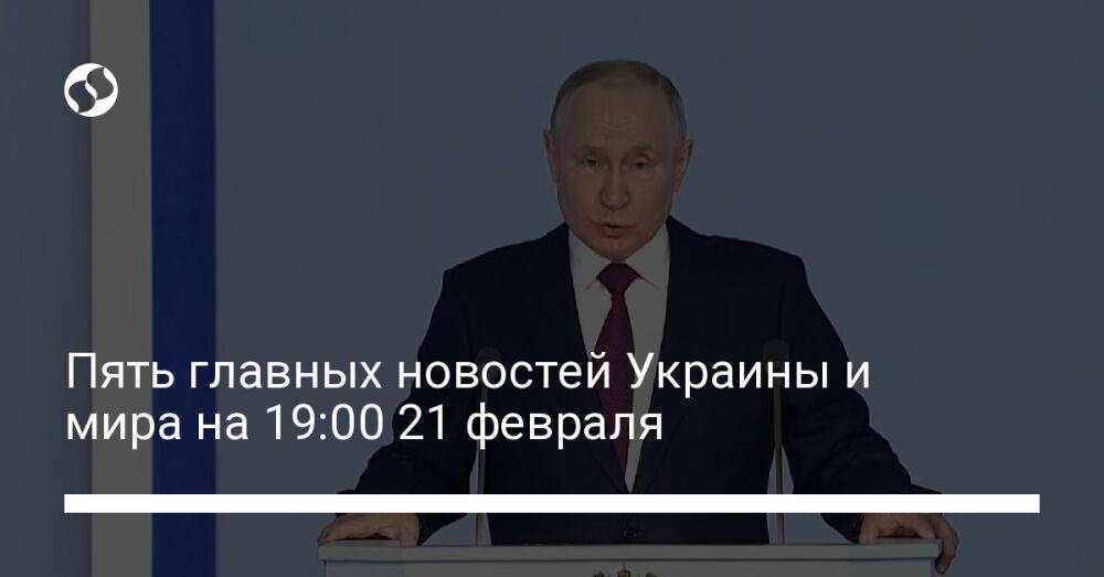 Пять главных новостей Украины и мира на 19:00 21 февраля