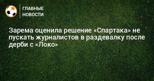 Зарема оценила решение «Спартака» не пускать журналистов в раздевалку после дерби с «Локо»