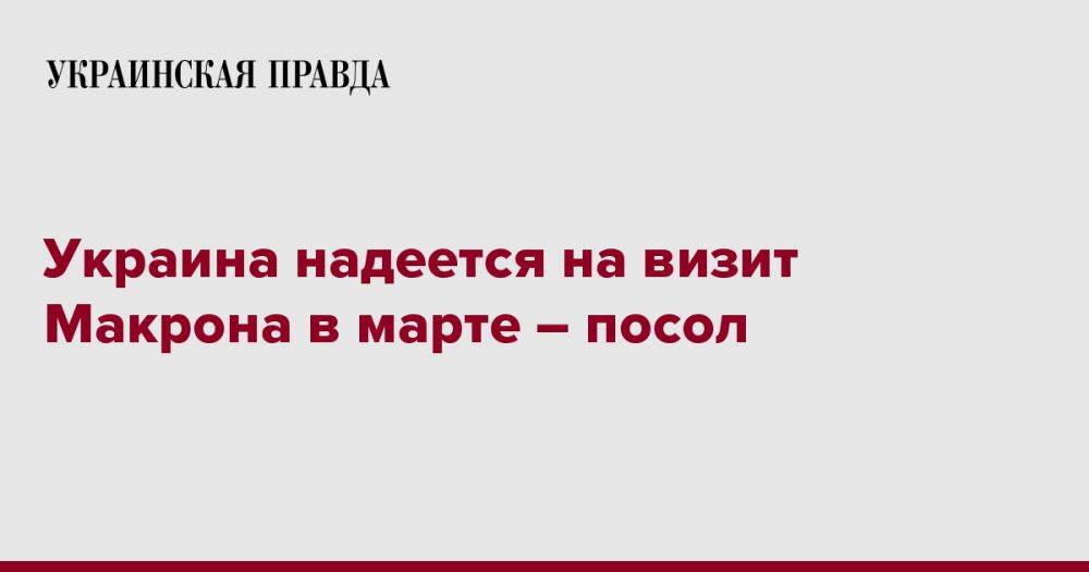 Украина надеется на визит Макрона в марте – посол