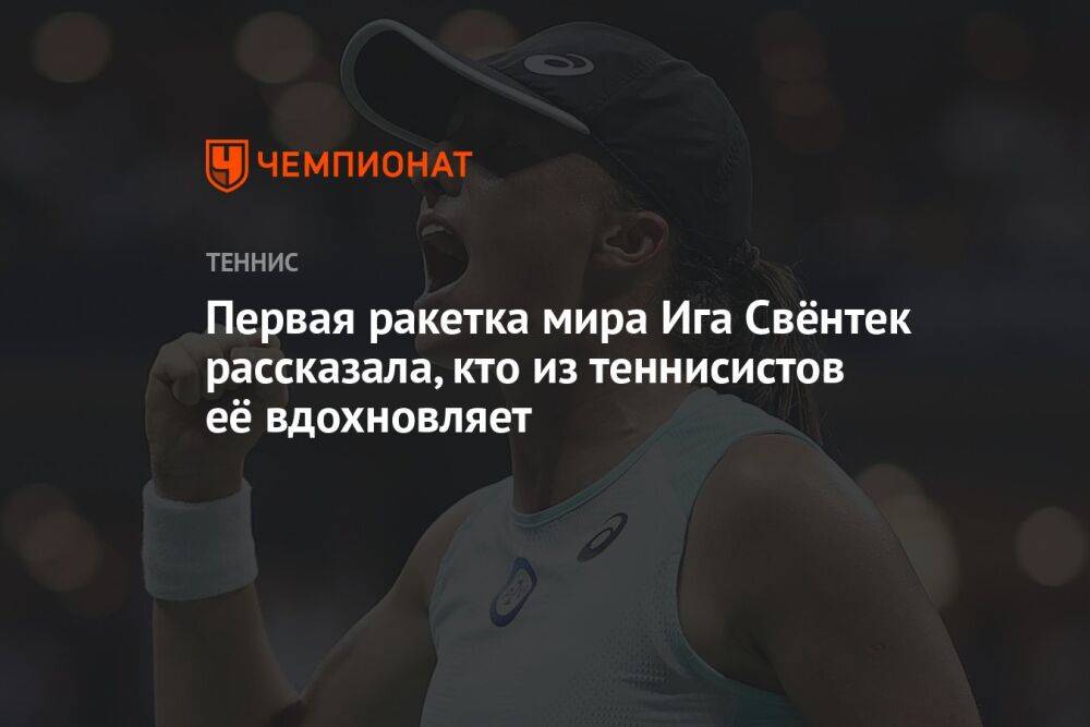 Первая ракетка мира Ига Свёнтек рассказала, кто из теннисистов её вдохновляет