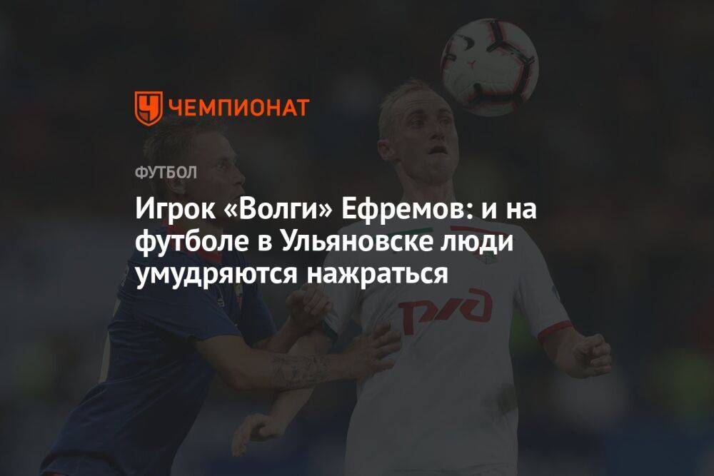 Игрок «Волги» Ефремов: и на футболе в Ульяновске люди умудряются нажраться