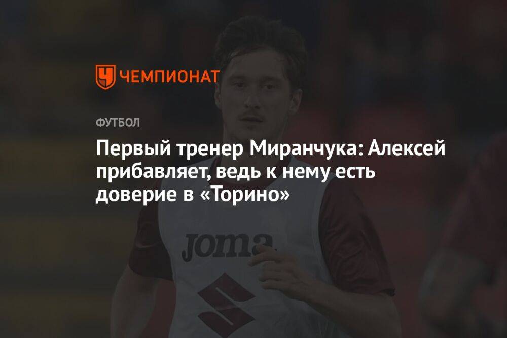 Первый тренер Миранчука: Алексей прибавляет, ведь к нему есть доверие в «Торино»