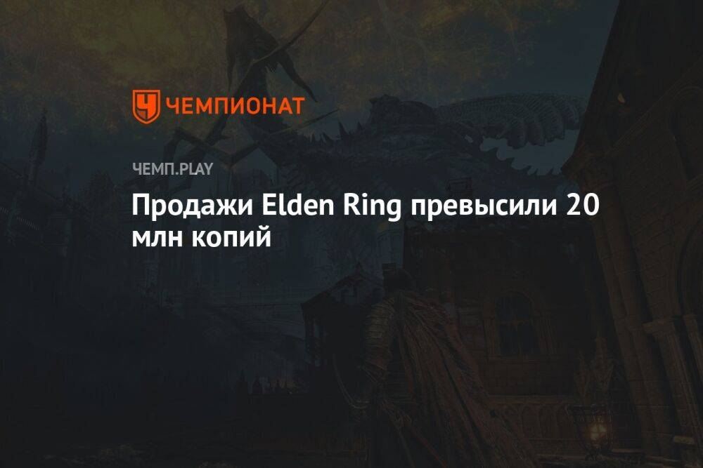 Продажи Elden Ring превысили 20 млн копий
