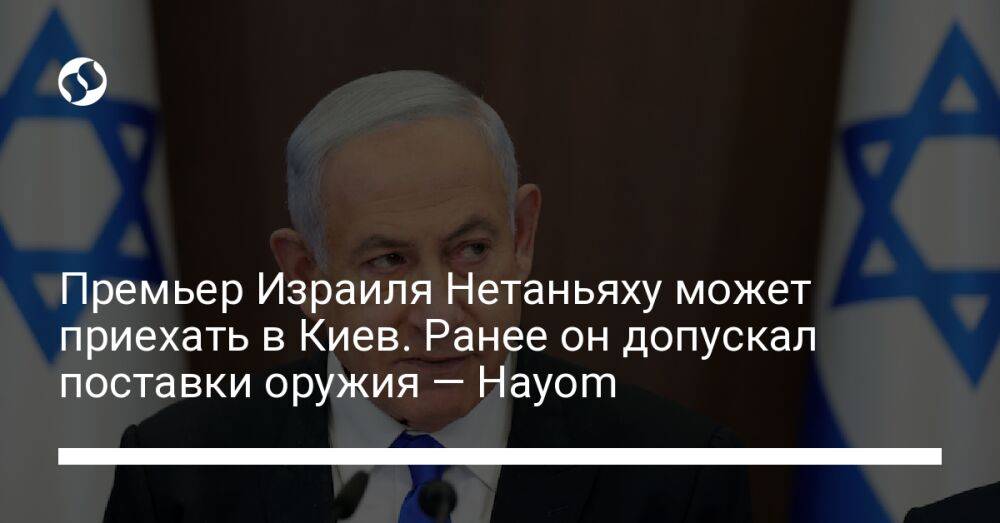 Премьер Израиля Нетаньяху может приехать в Киев. Ранее он допускал поставки оружия — Hayom