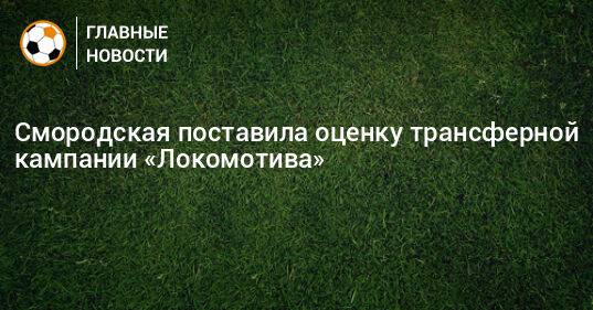 Смородская поставила оценку трансферной кампании «Локомотива»