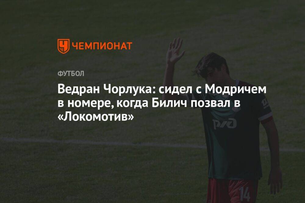 Ведран Чорлука: сидел с Модричем в номере, когда Билич позвал в «Локомотив»
