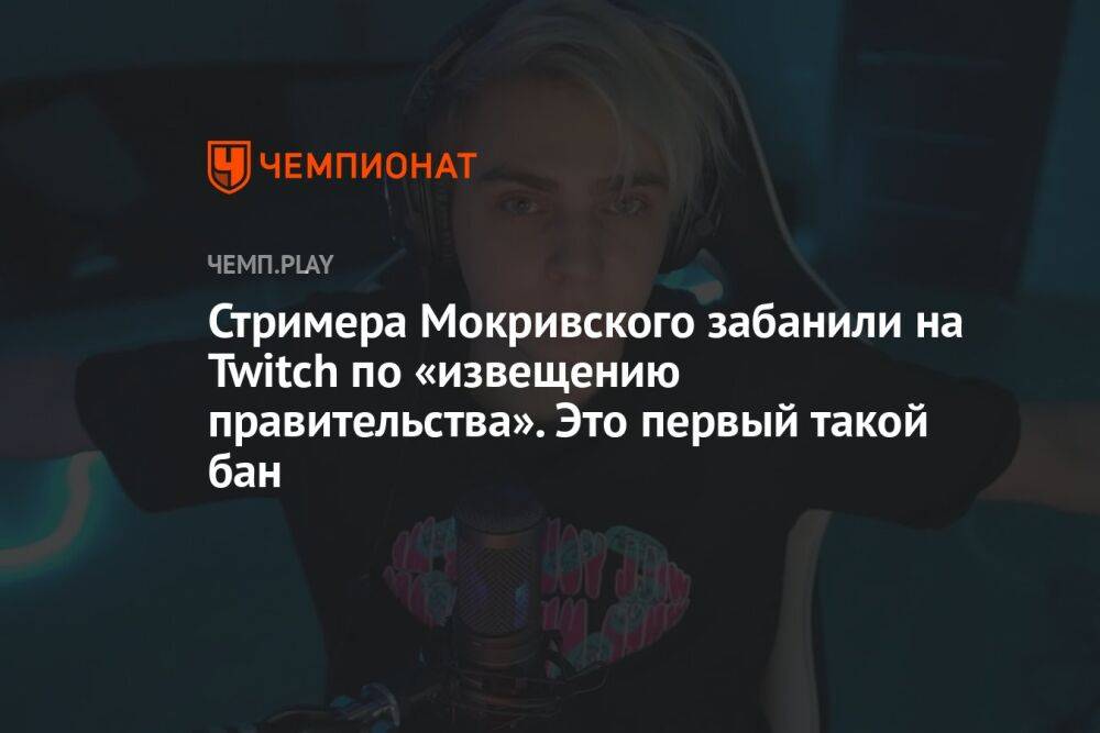 Стримера Мокривского забанили на Twitch по «извещению правительства». Это первый такой бан