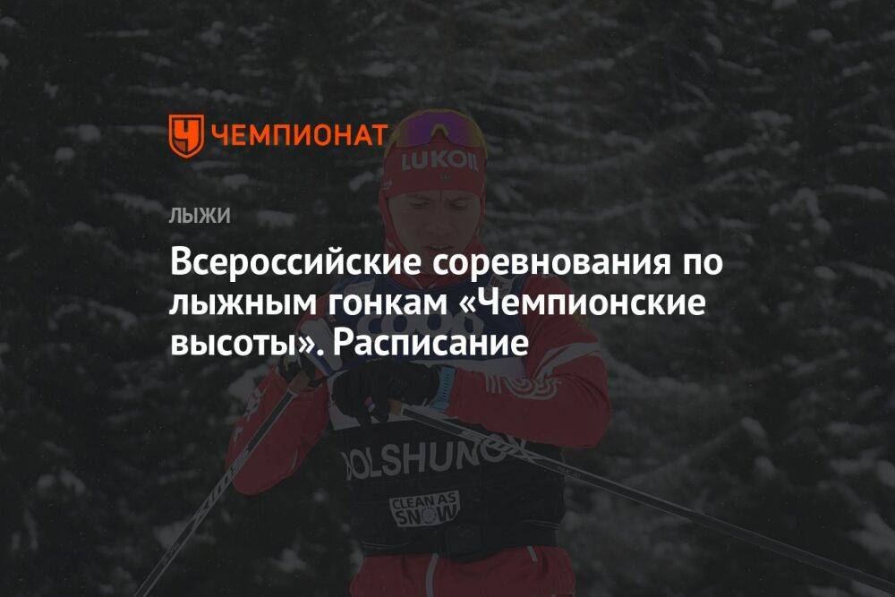 Всероссийские соревнования по лыжным гонкам «Чемпионские высоты». Расписание