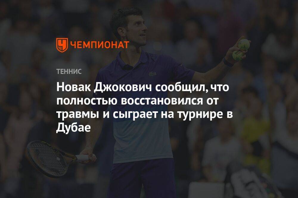 Новак Джокович сообщил, что полностью восстановился от травмы и сыграет на турнире в Дубае