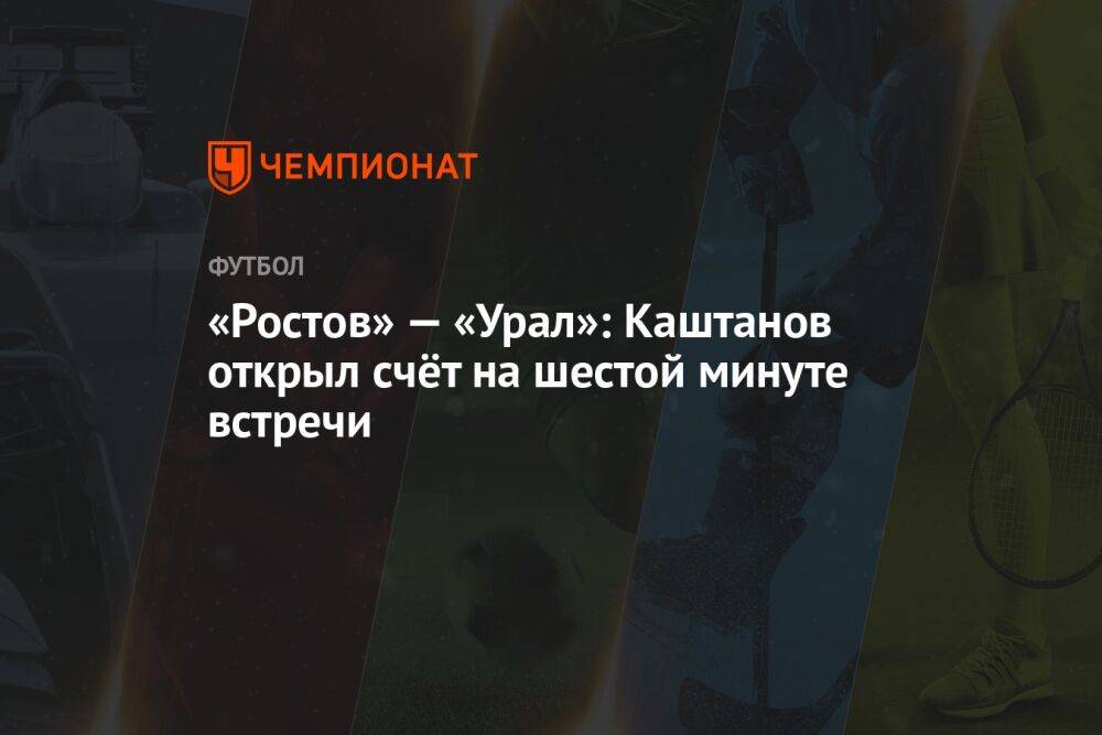 «Ростов» — «Урал»: Каштанов открыл счёт с пенальти на шестой минуте встречи