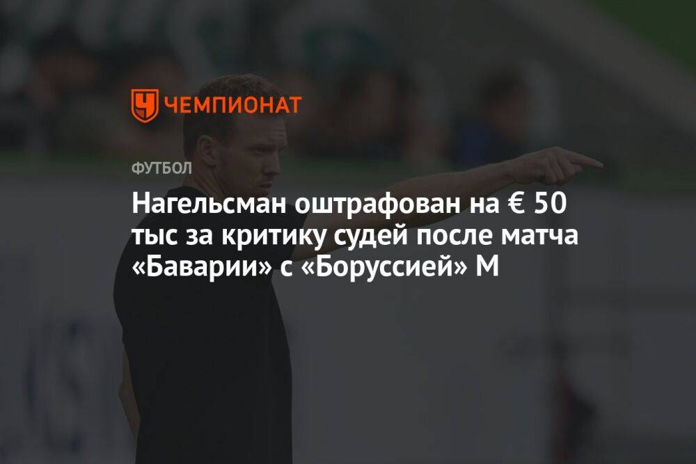 Нагельсман оштрафован на € 50 тыс за критику судей после матча «Баварии» с «Боруссией» М