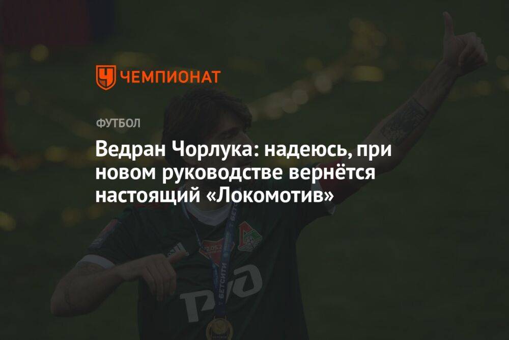 Ведран Чорлука: надеюсь, при новом руководстве вернётся настоящий «Локомотив»