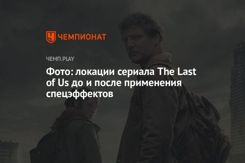 Фото: локации сериала The Last of Us до и после применения спецэффектов