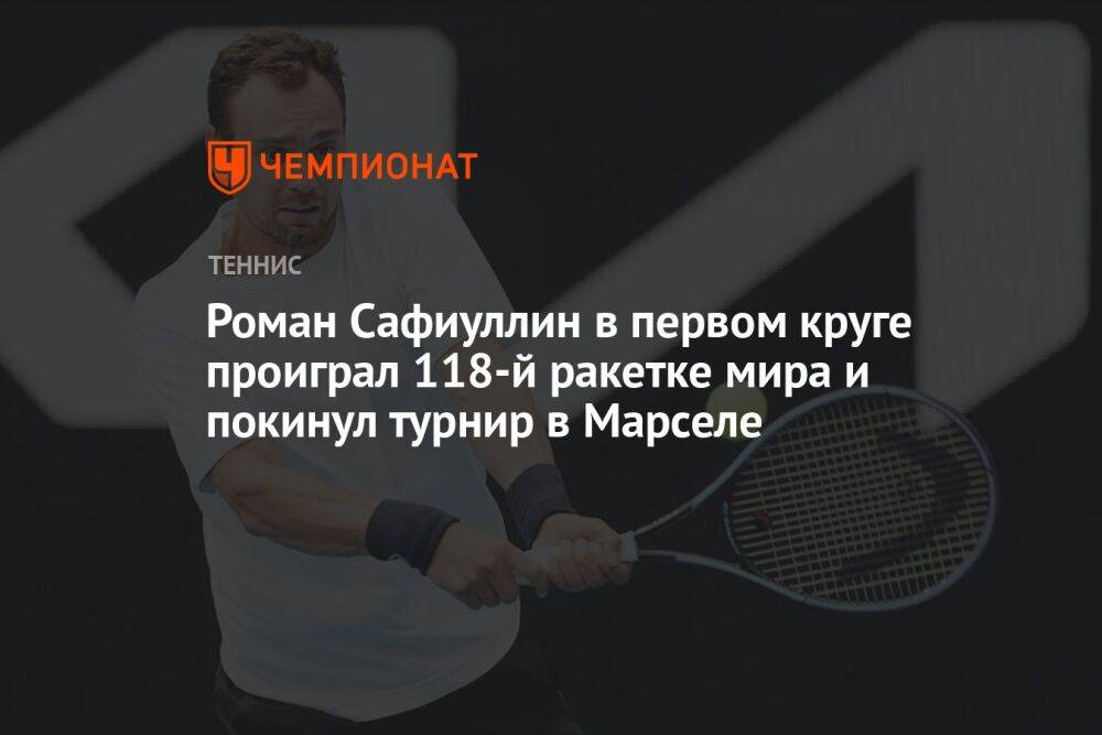Роман Сафиуллин в первом круге проиграл 118-й ракетке мира и покинул турнир в Марселе