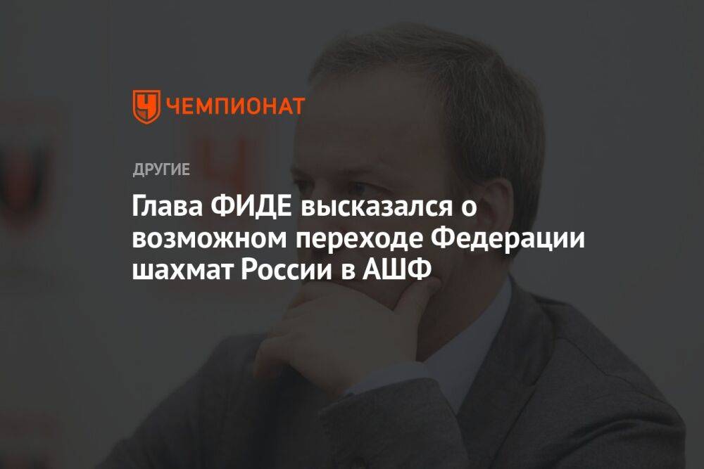 Глава ФИДЕ высказался о возможном переходе Федерации шахмат России в АШФ