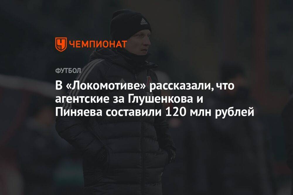 В «Локомотиве» рассказали, что агентские за Глушенкова и Пиняева составили 120 млн рублей