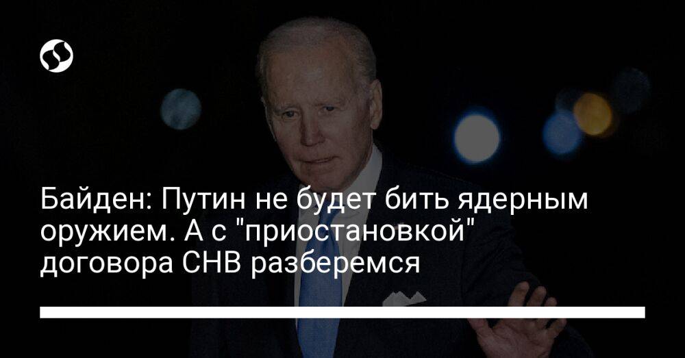 Байден: Путин не будет бить ядерным оружием. А с "приостановкой" договора СНВ разберемся