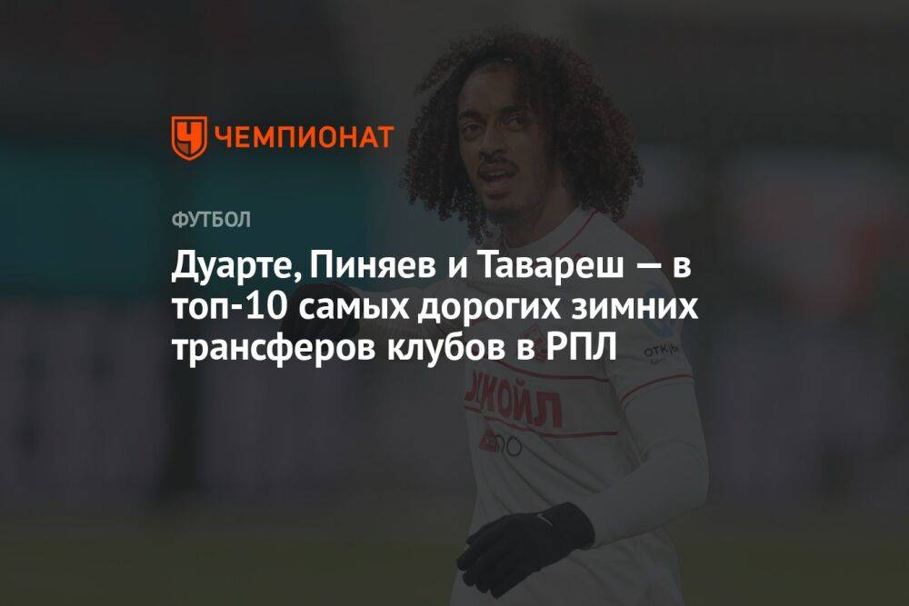 Дуарте, Пиняев и Тавареш — в топ-10 самых дорогих зимних трансферов клубов в РПЛ