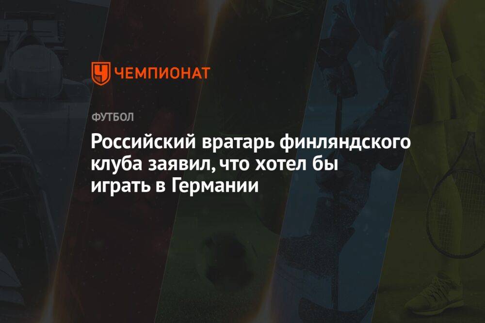 Российский вратарь финляндского клуба заявил, что хотел бы играть в Германии