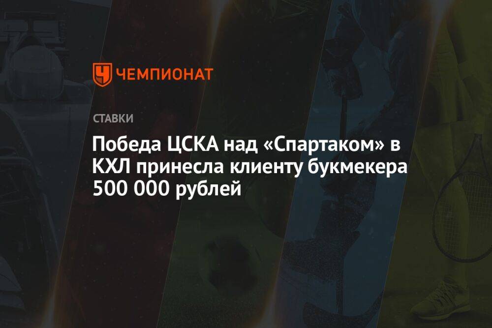 Победа ЦСКА над «Спартаком» в КХЛ принесла клиенту букмекера 500 000 рублей