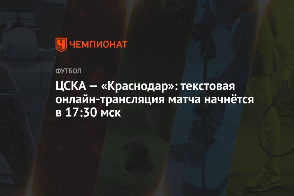 ЦСКА — «Краснодар»: текстовая онлайн-трансляция матча начнётся в 17:30 мск