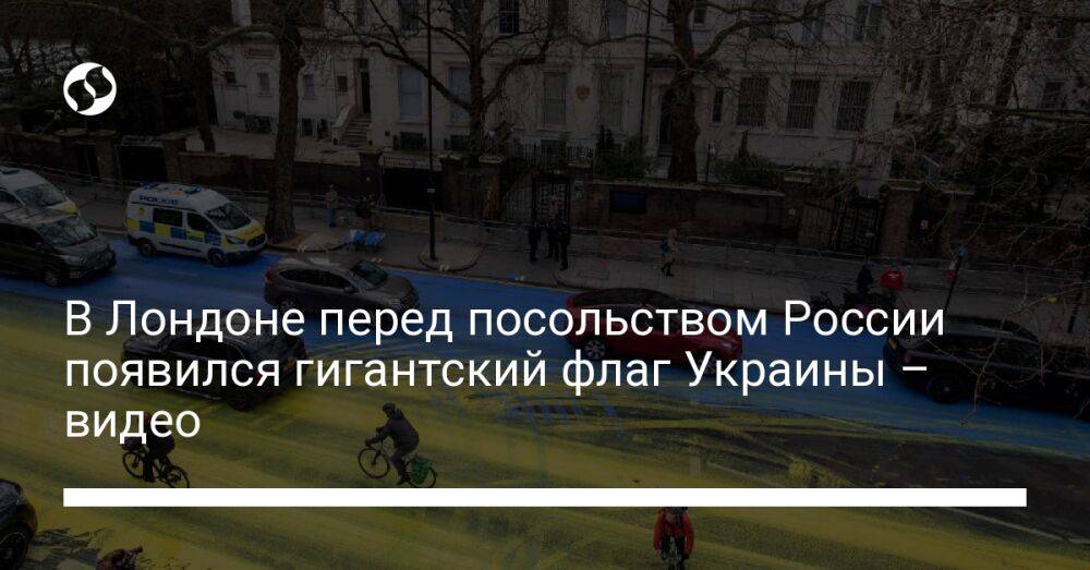В Лондоне перед посольством России появился гигантский флаг Украины – видео